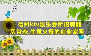 亳州ktv娱乐会所招聘翻房常态.生意火爆的创业家园