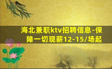 海北兼职ktv招聘信息-保障一切现薪12-15/场起