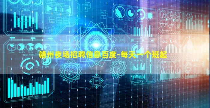 赣州夜场招聘信息百度-每天一个班起