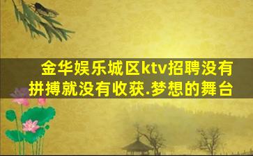 金华娱乐城区ktv招聘没有拼搏就没有收获.梦想的舞台